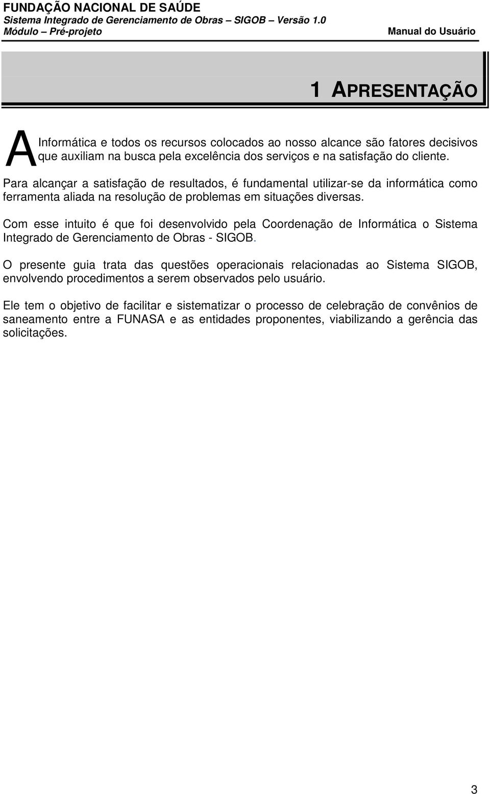 Com esse intuito é que foi desenvolvido pela Coordenação de Informática o Sistema Integrado de Gerenciamento de Obras - SIGOB.