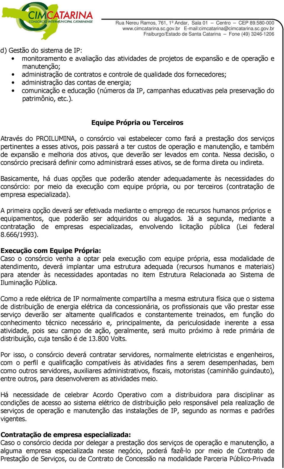 Equipe Própria ou Terceiros Através do PROILUMINA, o consórcio vai estabelecer como fará a prestação dos serviços pertinentes a esses ativos, pois passará a ter custos de operação e manutenção, e