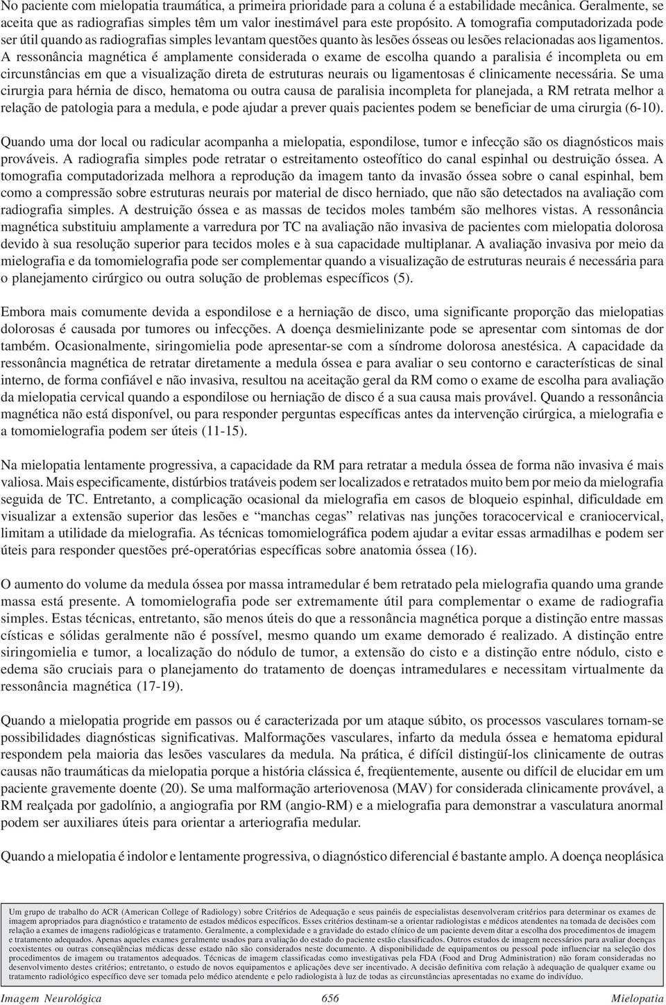 A ressonância magnética é amplamente considerada o exame de escolha quando a paralisia é incompleta ou em circunstâncias em que a visualização direta de estruturas neurais ou ligamentosas é