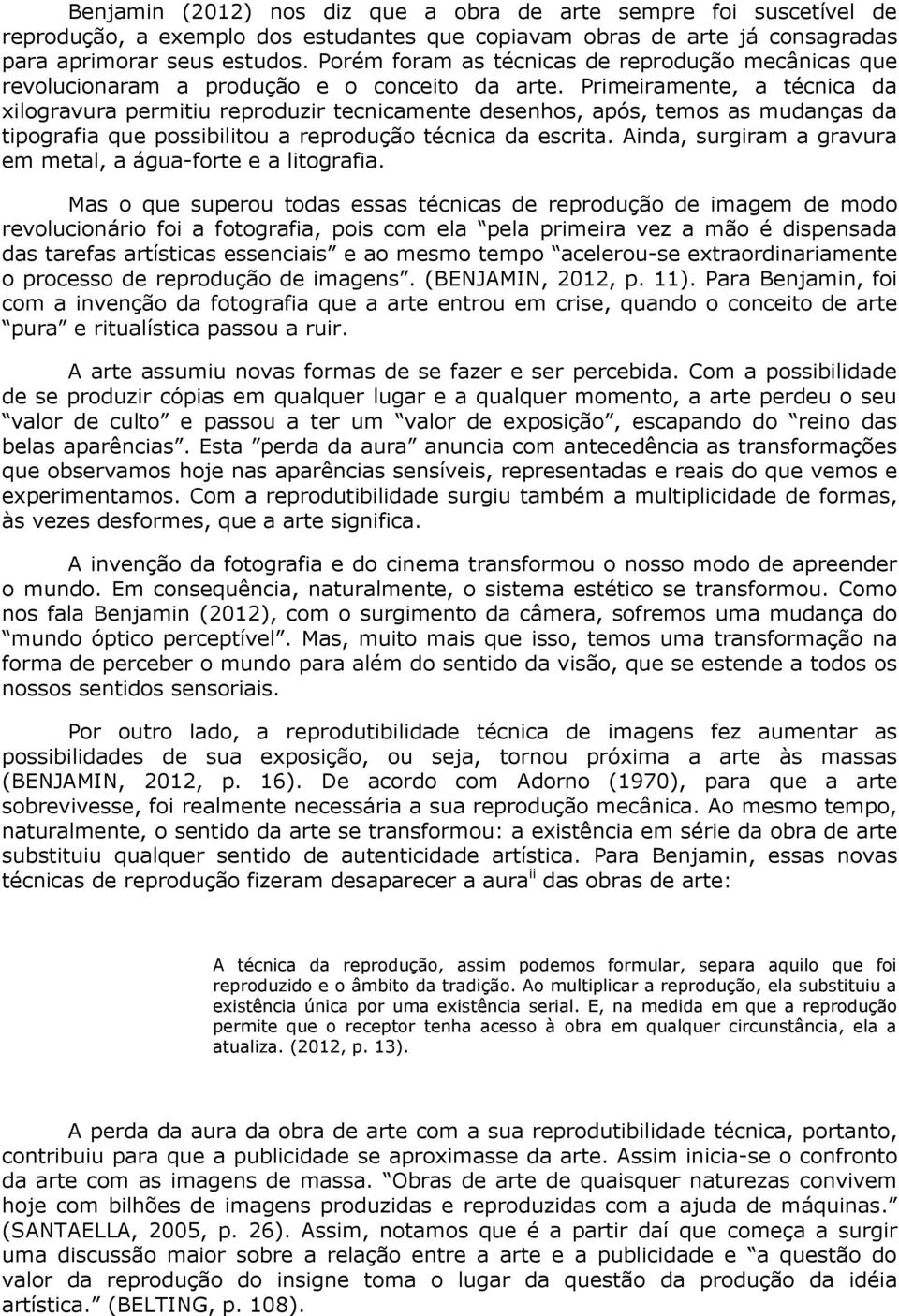 Primeiramente, a técnica da xilogravura permitiu reproduzir tecnicamente desenhos, após, temos as mudanças da tipografia que possibilitou a reprodução técnica da escrita.