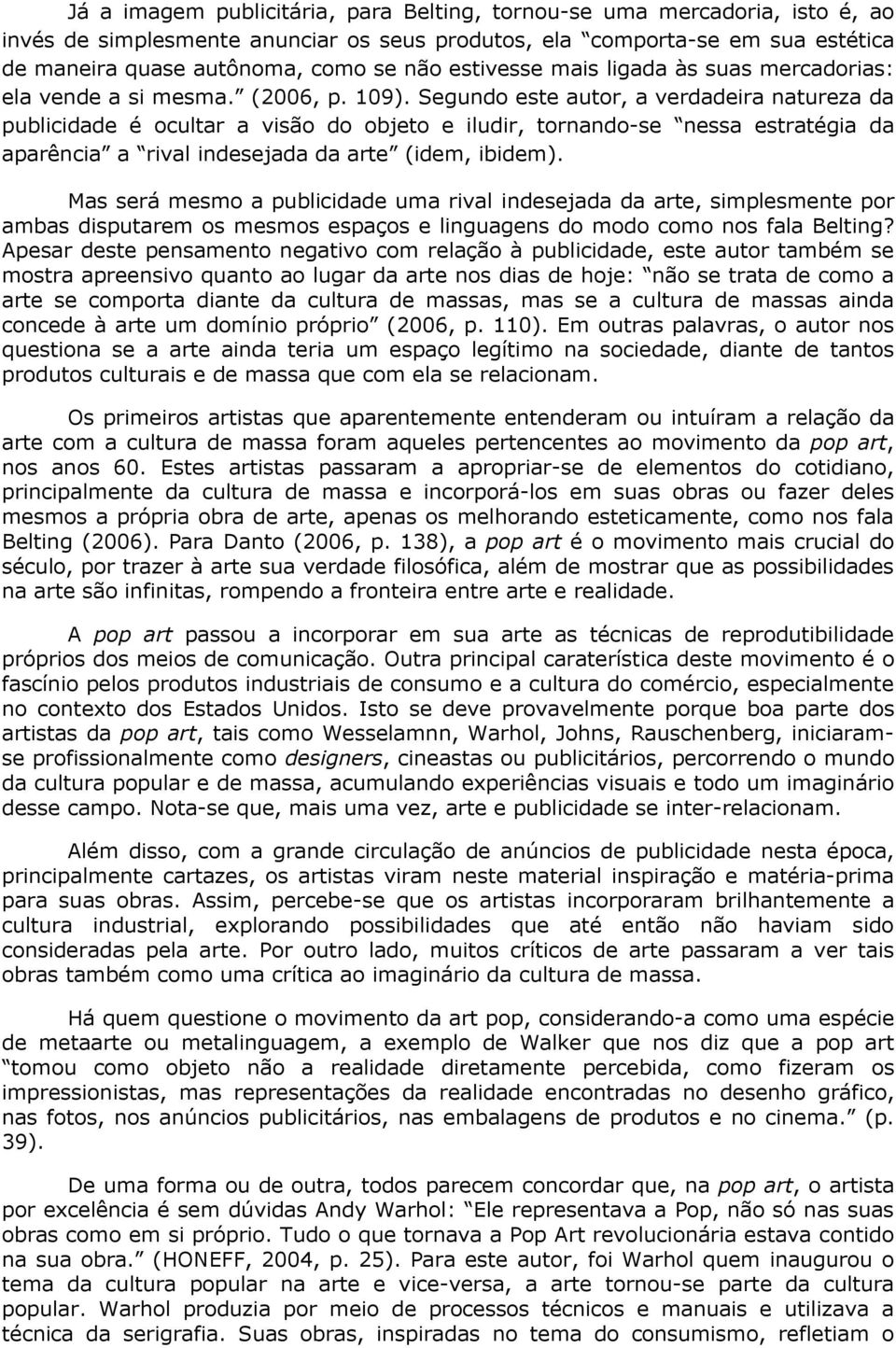 Segundo este autor, a verdadeira natureza da publicidade é ocultar a visão do objeto e iludir, tornando-se nessa estratégia da aparência a rival indesejada da arte (idem, ibidem).