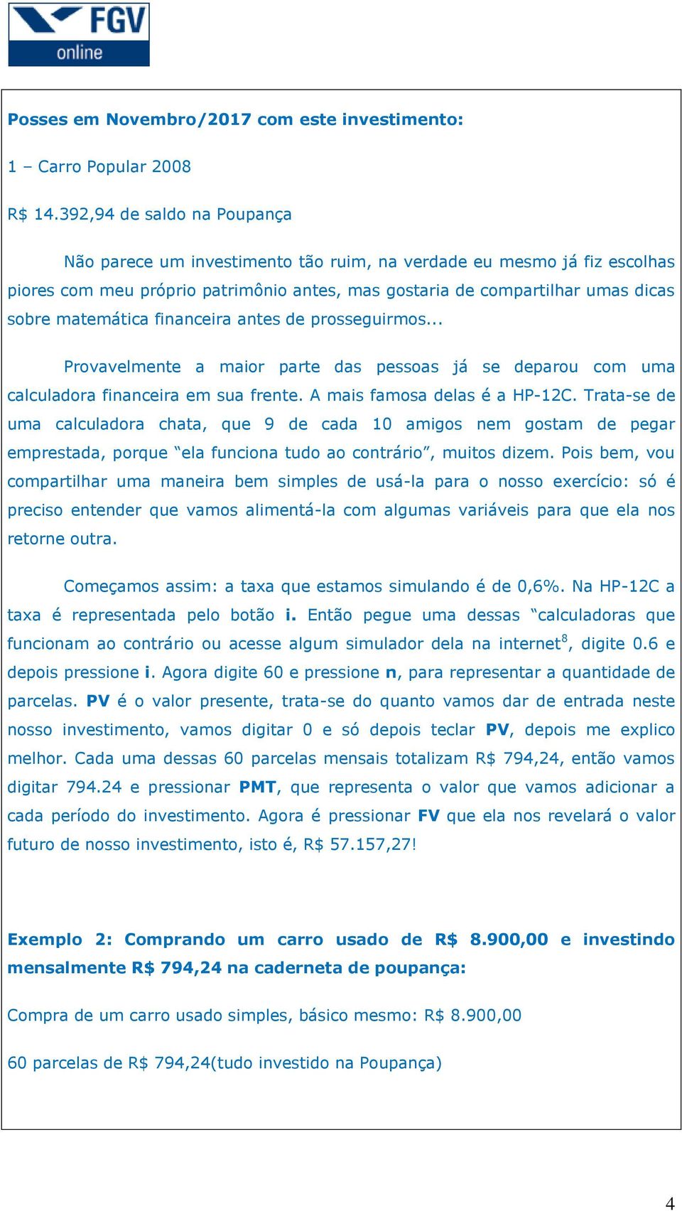 financeira antes de prosseguirmos... Provavelmente a maior parte das pessoas já se deparou com uma calculadora financeira em sua frente. A mais famosa delas é a HP-12C.