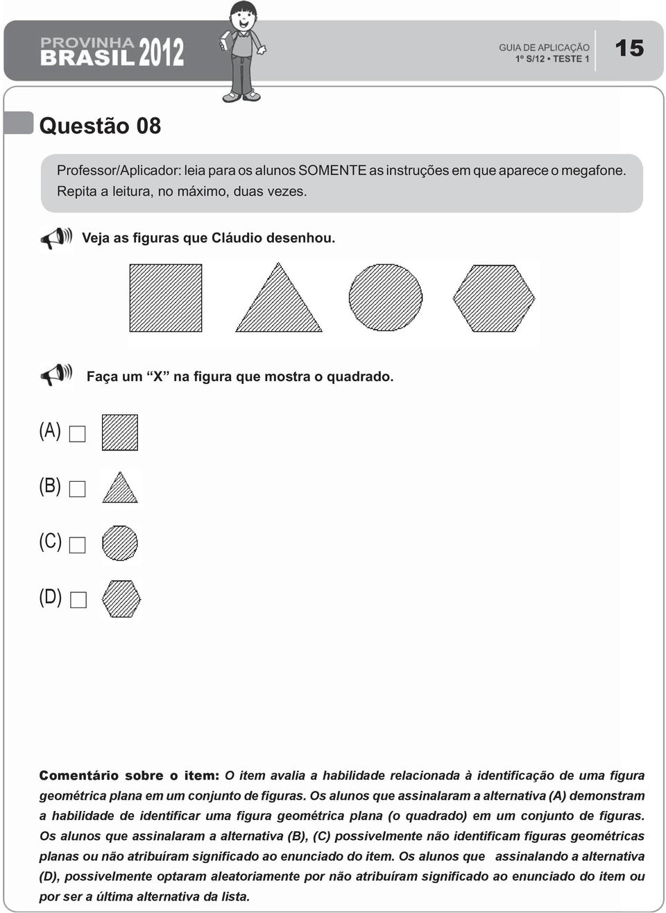 Os alunos que assinalaram a alternativa (A) demonstram a habilidade de identificar uma figura geométrica plana (o quadrado) em um conjunto de figuras.