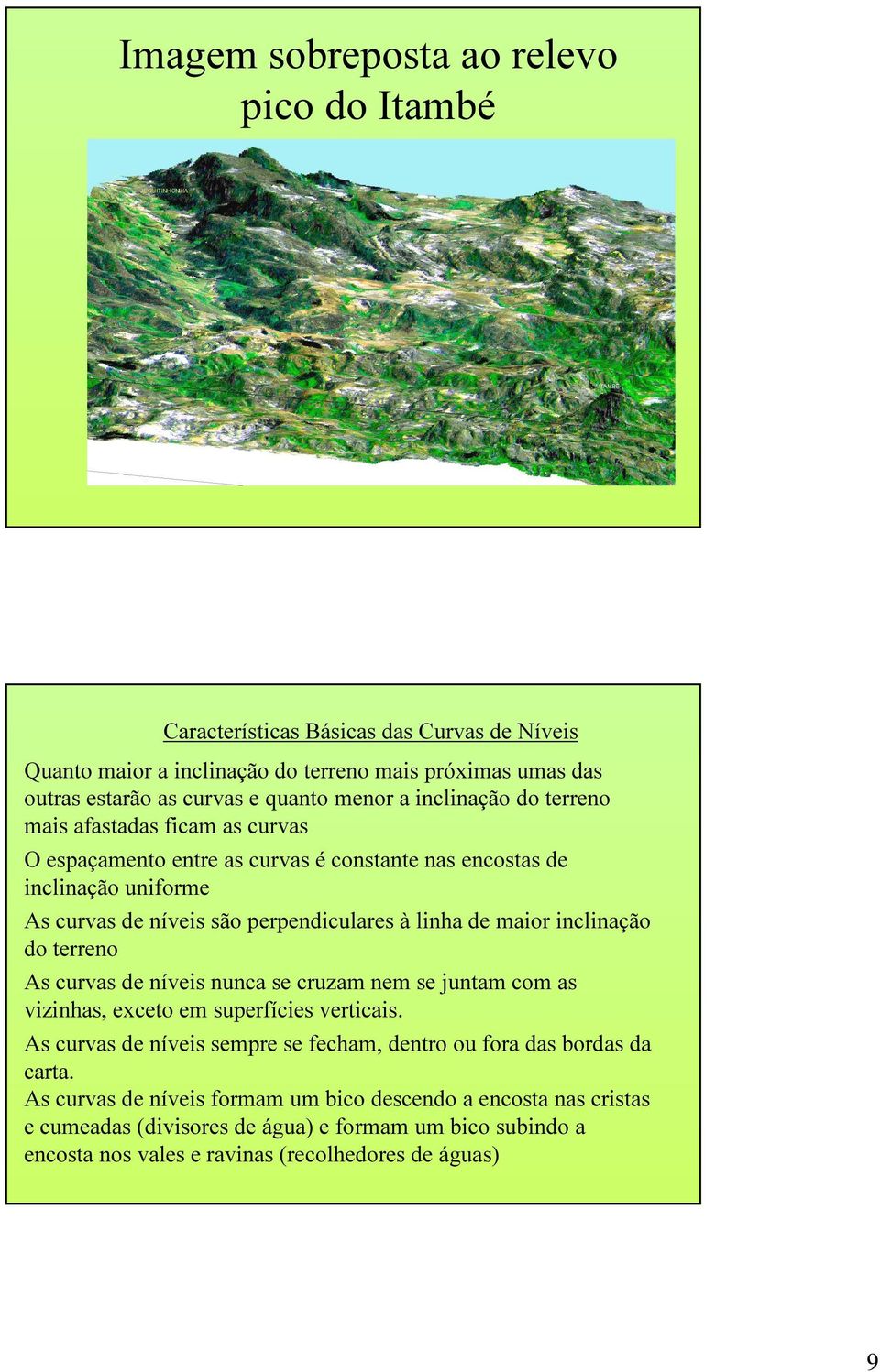 maior inclinação do terreno As curvas de níveis nunca se cruzam nem se juntam com as vizinhas, exceto em superfícies verticais.