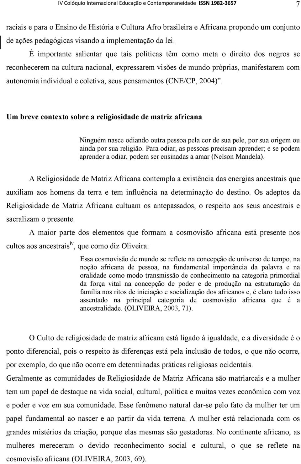 É importante salientar que tais políticas têm como meta o direito dos negros se reconhecerem na cultura nacional, expressarem visões de mundo próprias, manifestarem com autonomia individual e