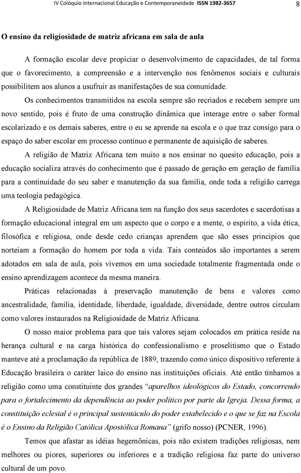 Os conhecimentos transmitidos na escola sempre são recriados e recebem sempre um novo sentido, pois é fruto de uma construção dinâmica que interage entre o saber formal escolarizado e os demais