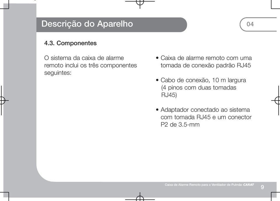 seguintes: Caixa de alarme remoto com uma tomada de conexão padrão RJ45 Cabo