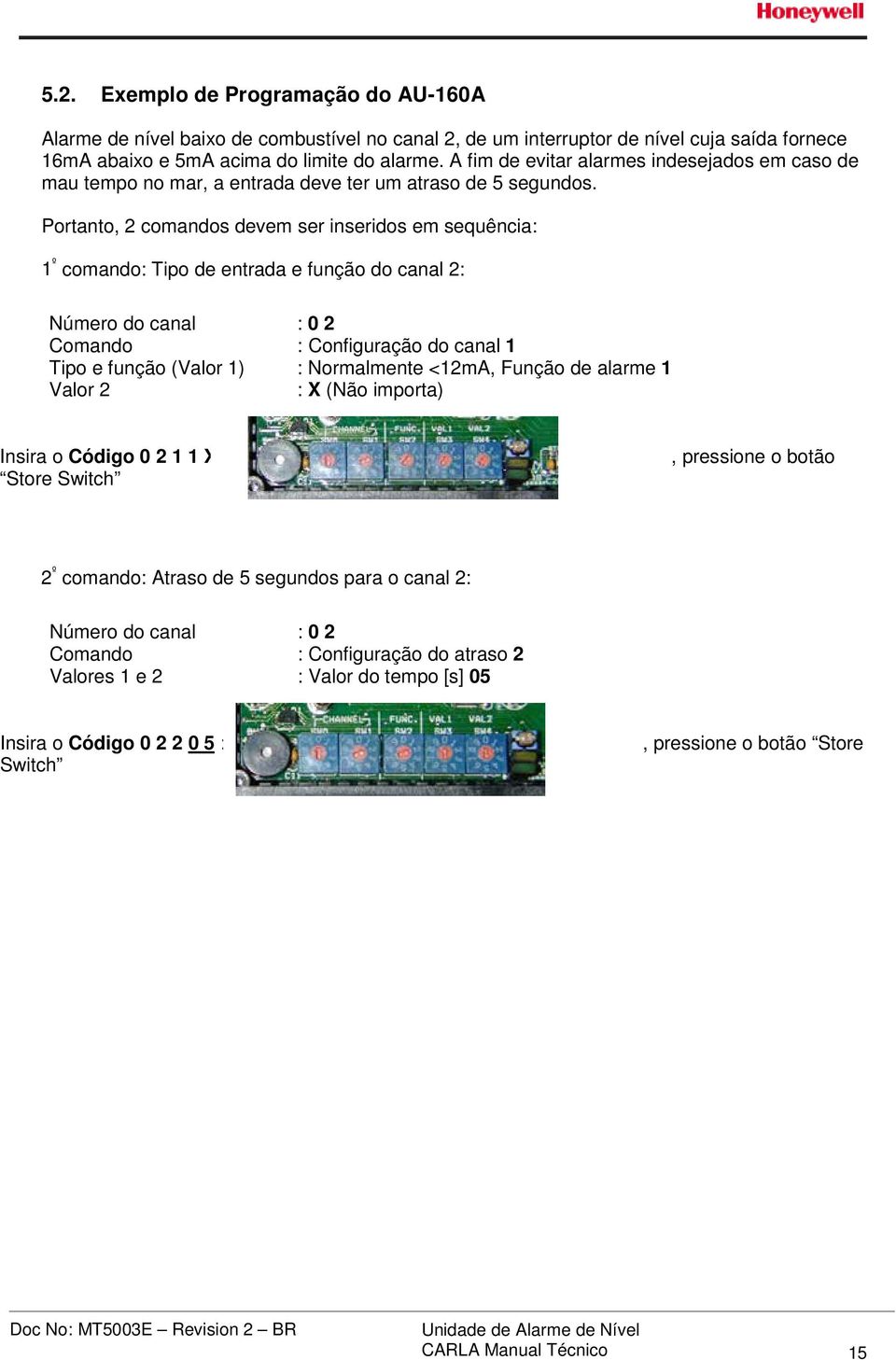 Portanto, 2 comandos devem ser inseridos em sequência: 1 º comando: Tipo de entrada e função do canal 2: Número do canal : 0 2 Comando : Configuração do canal 1 Tipo e função (Valor 1) : Normalmente