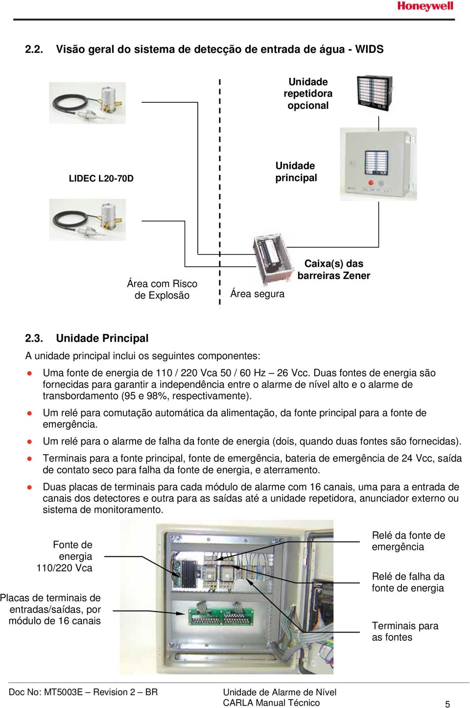 Duas fontes de energia são fornecidas para garantir a independência entre o alarme de nível alto e o alarme de transbordamento (95 e 98%, respectivamente).