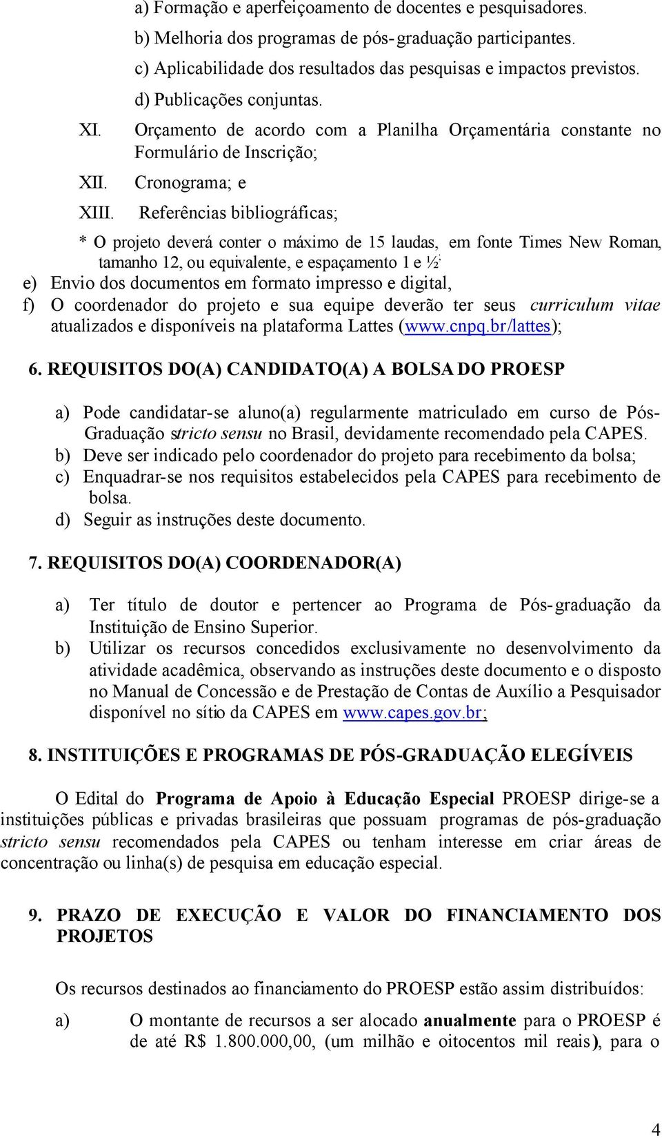 Orçamento de acordo com a Planilha Orçamentária constante no Formulário de Inscrição; Cronograma; e Referências bibliográficas; * O projeto deverá conter o máximo de 15 laudas, em fonte Times New