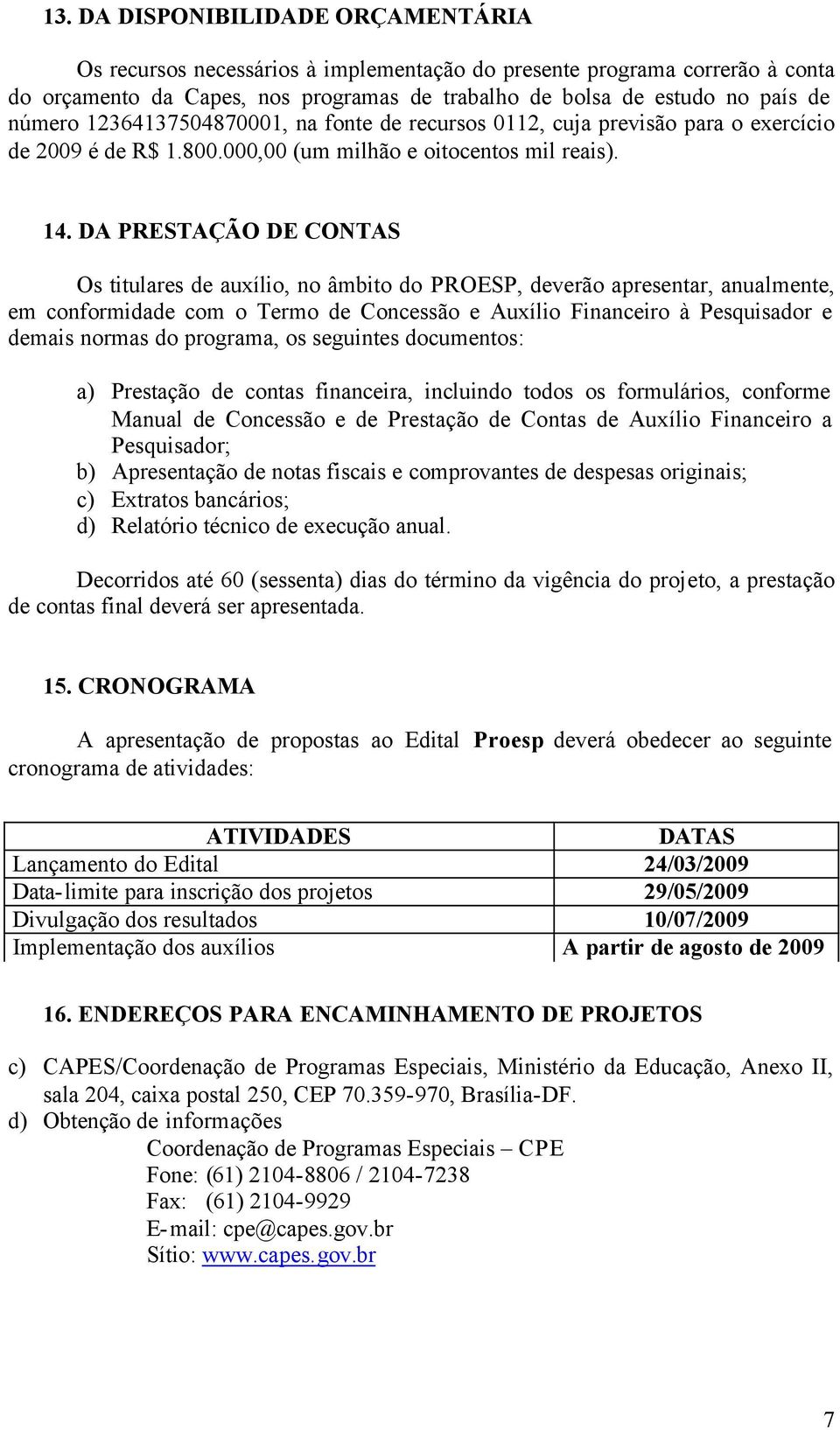 DA PRESTAÇÃO DE CONTAS Os titulares de auxílio, no âmbito do PROESP, deverão apresentar, anualmente, em conformidade com o Termo de Concessão e Auxílio Financeiro à Pesquisador e demais normas do