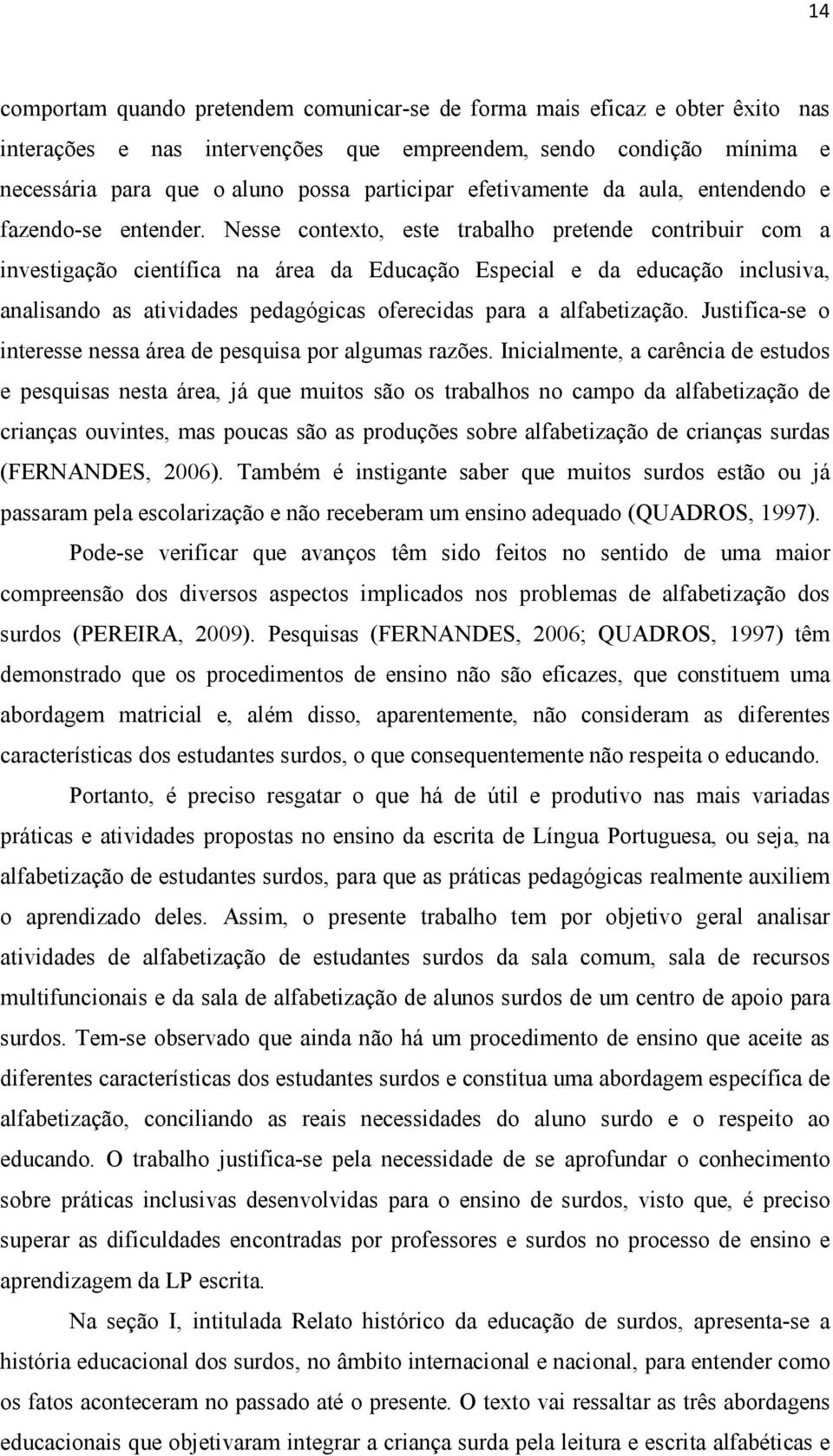 Nesse contexto, este trabalho pretende contribuir com a investigação científica na área da Educação Especial e da educação inclusiva, analisando as atividades pedagógicas oferecidas para a