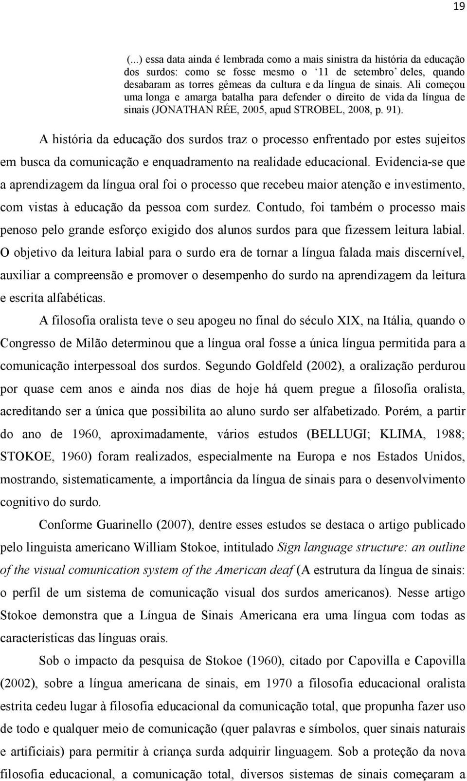 A história da educação dos surdos traz o processo enfrentado por estes sujeitos em busca da comunicação e enquadramento na realidade educacional.