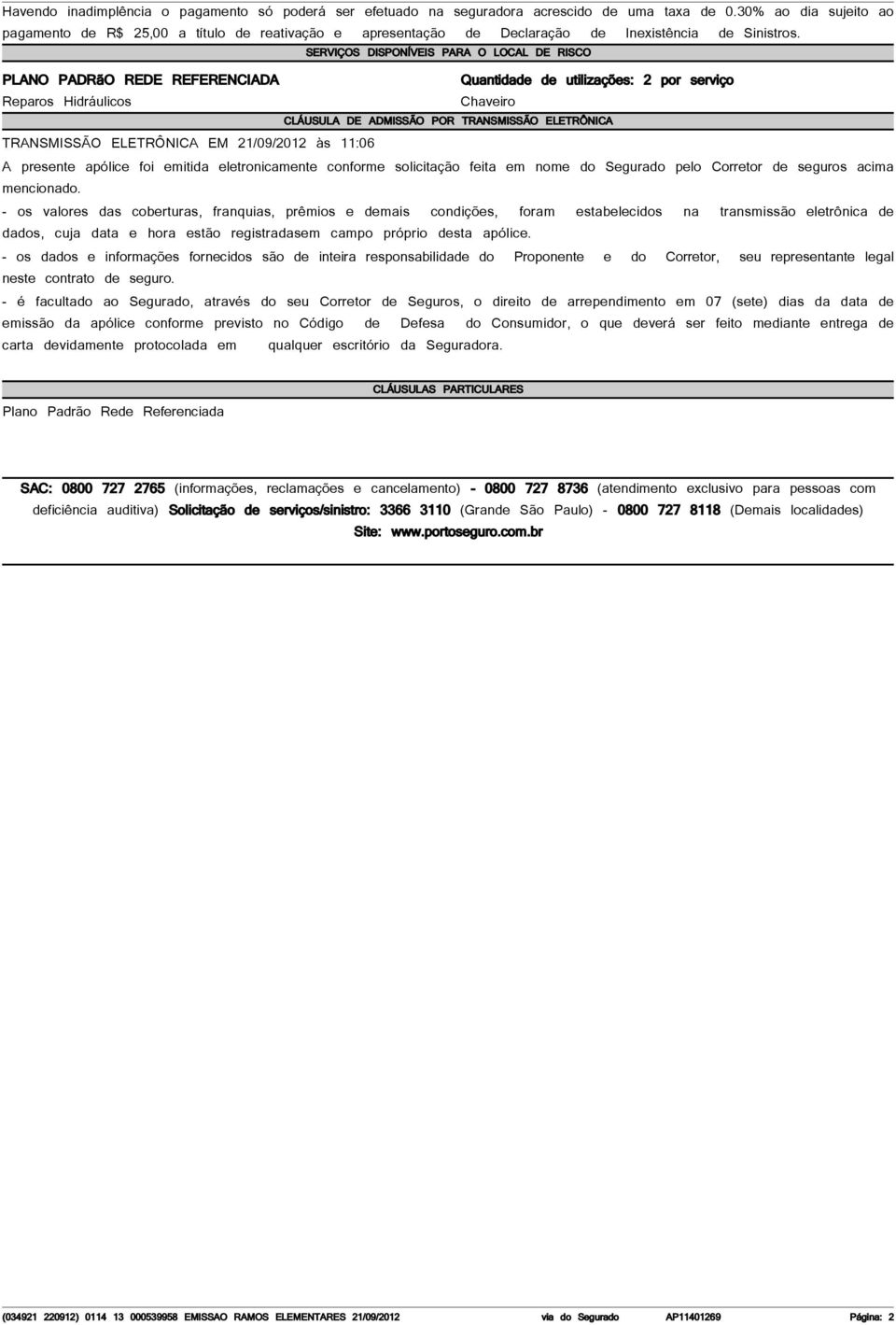 SERVIÇOS DISPONÍVEIS PARA O LOCAL DE RISCO PLANO PADRãO REDE REFERENCIADA Quantidade de utilizações: 2 por serviço Reparos Hidráulicos Chaveiro CLÁUSULA DE ADMISSÃO POR TRANSMISSÃO ELETRÔNICA