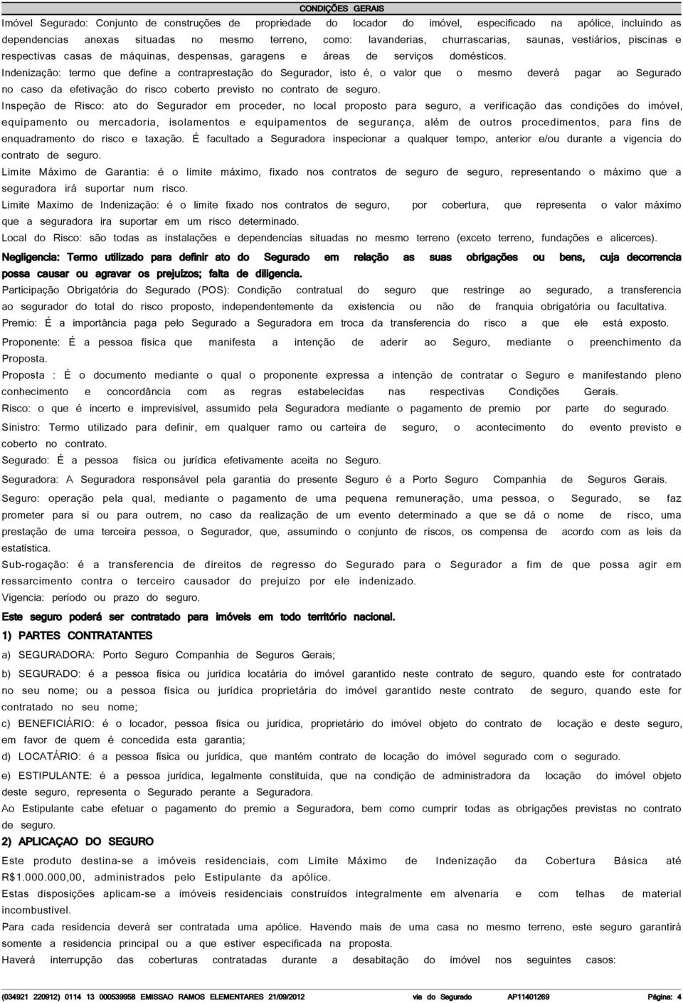 Indenização: termo que define a contraprestação do Segurador, isto é, o valor que o mesmo deverá pagar ao Segurado no caso da efetivação do risco coberto previsto no contrato de seguro.