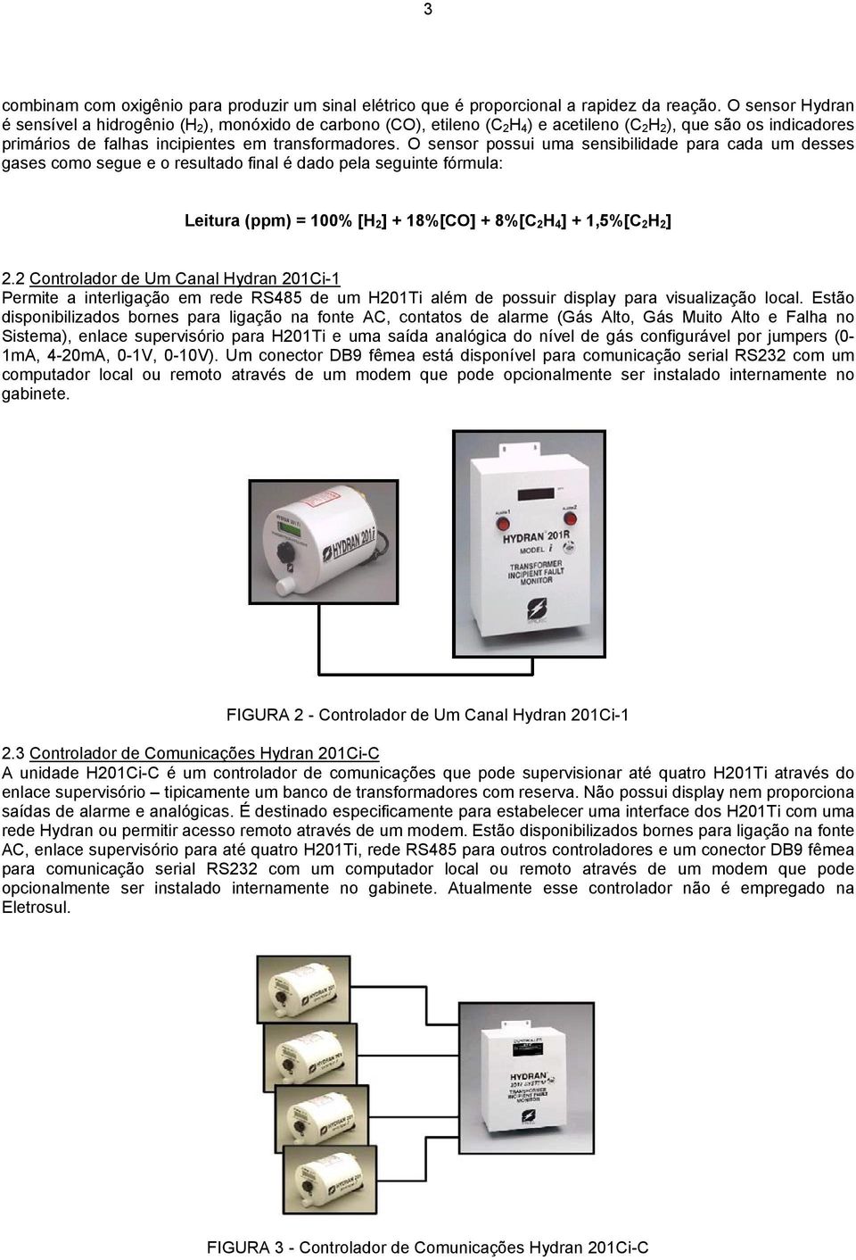 O sensor possui uma sensibilidade para cada um desses gases como segue e o resultado final é dado pela seguinte fórmula: Leitura (ppm) = 100% [H 2 ] + 18%[CO] + 8%[C 2 H 4 ] + 1,5%[C 2 H 2 ] 2.