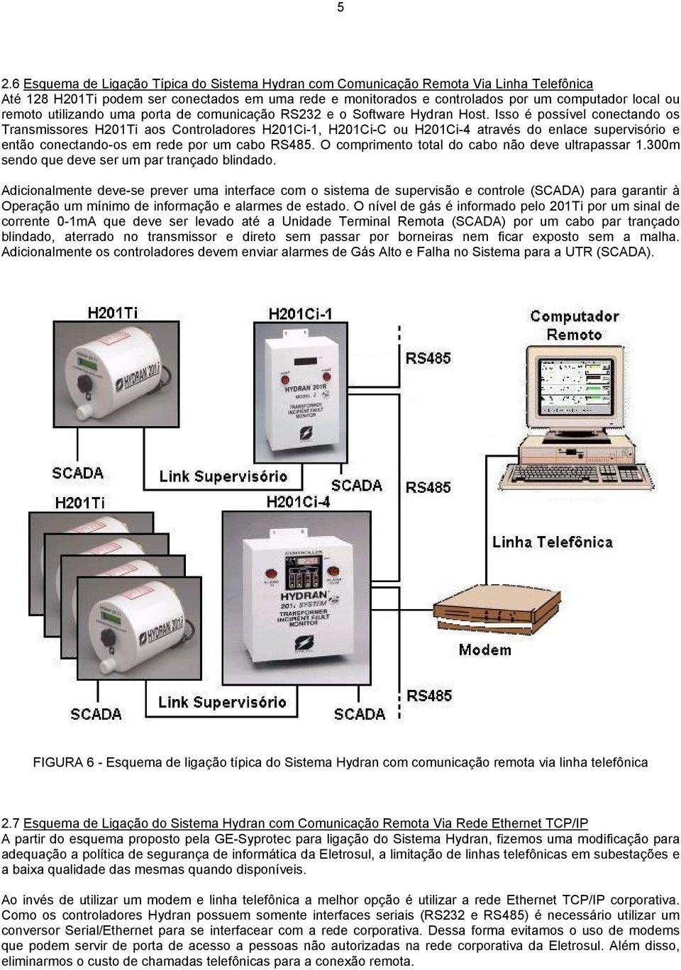 Isso é possível conectando os Transmissores H201Ti aos Controladores H201Ci-1, H201Ci-C ou H201Ci-4 através do enlace supervisório e então conectando-os em rede por um cabo RS485.