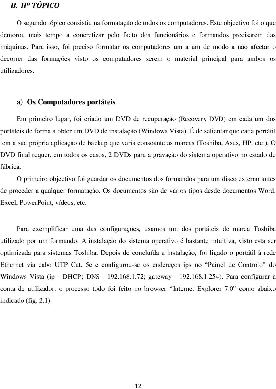 Para isso, foi preciso formatar os computadores um a um de modo a não afectar o decorrer das formações visto os computadores serem o material principal para ambos os utilizadores.