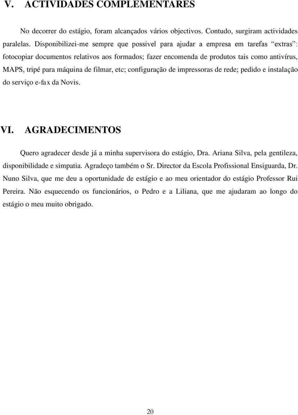 de filmar, etc; configuração de impressoras de rede; pedido e instalação do serviço e-fax da Novis. VI. AGRADECIMENTOS Quero agradecer desde já a minha supervisora do estágio, Dra.