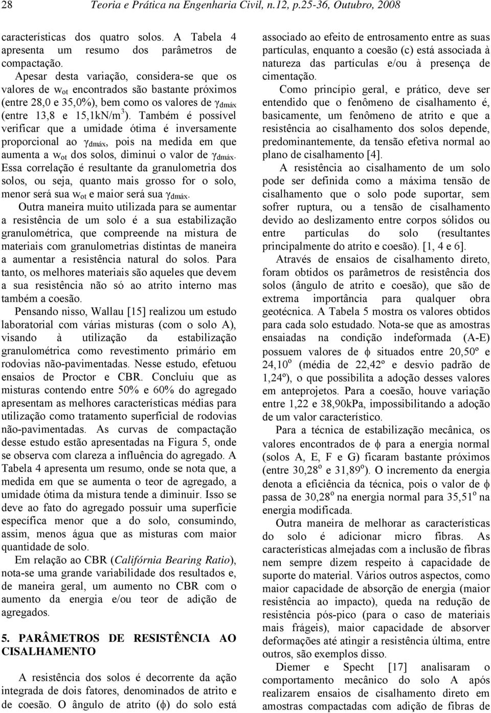 Também é possível verificar que a umidade ótima é inversamente proporcional ao γ dmáx, pois na medida em que aumenta a w ot dos solos, diminui o valor de γ dmáx.