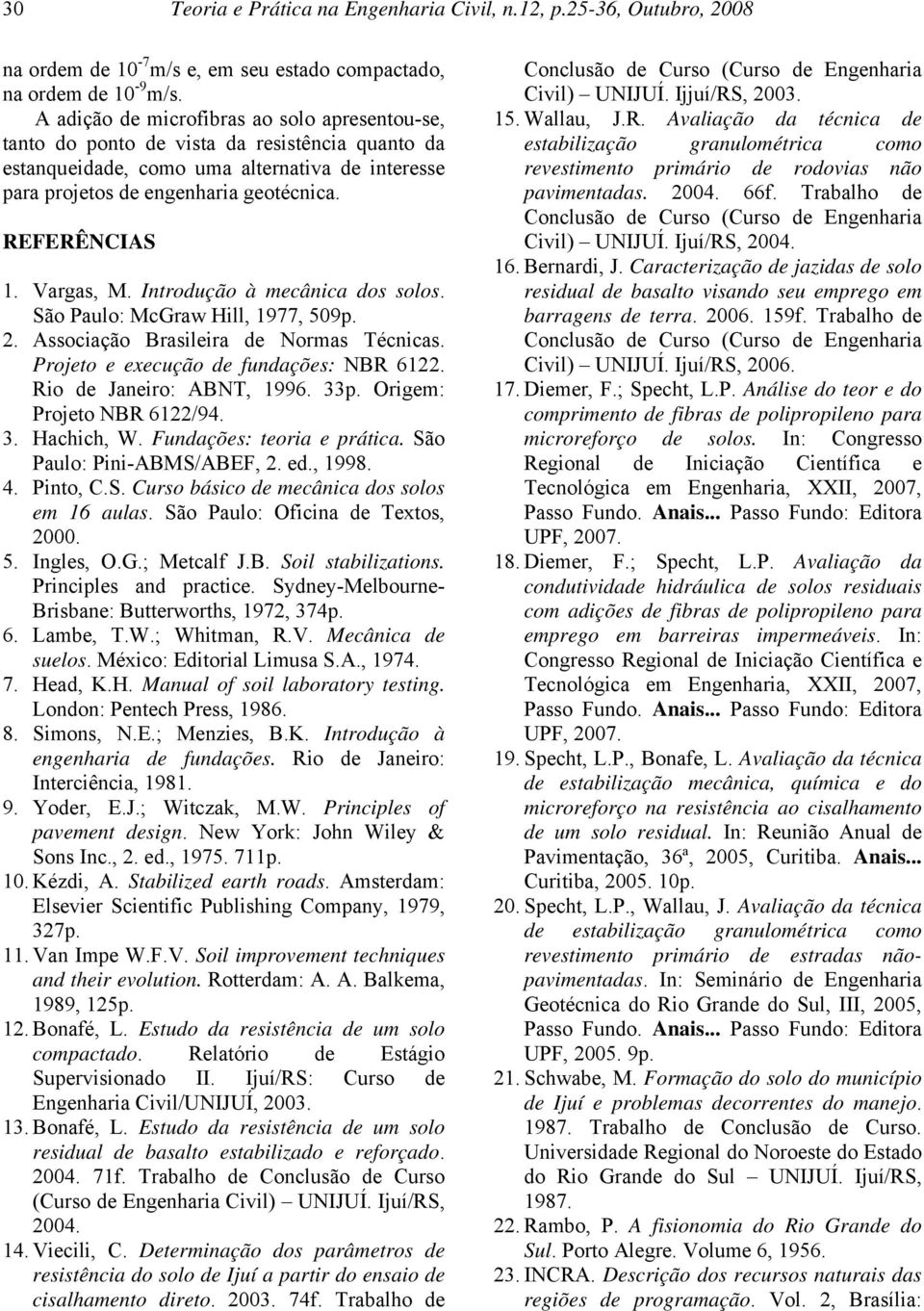 Vargas, M. Introdução à mecânica dos solos. São Paulo: McGraw Hill, 1977, 509p. 2. Associação Brasileira de Normas Técnicas. Projeto e execução de fundações: NBR 6122. Rio de Janeiro: ABNT, 1996. 33p.