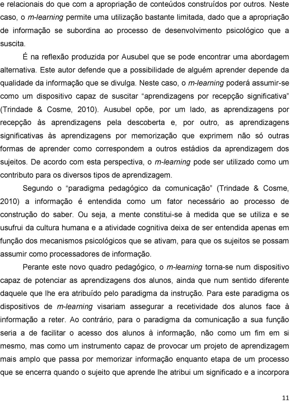 É na reflexão produzida por Ausubel que se pode encontrar uma abordagem alternativa. Este autor defende que a possibilidade de alguém aprender depende da qualidade da informação que se divulga.