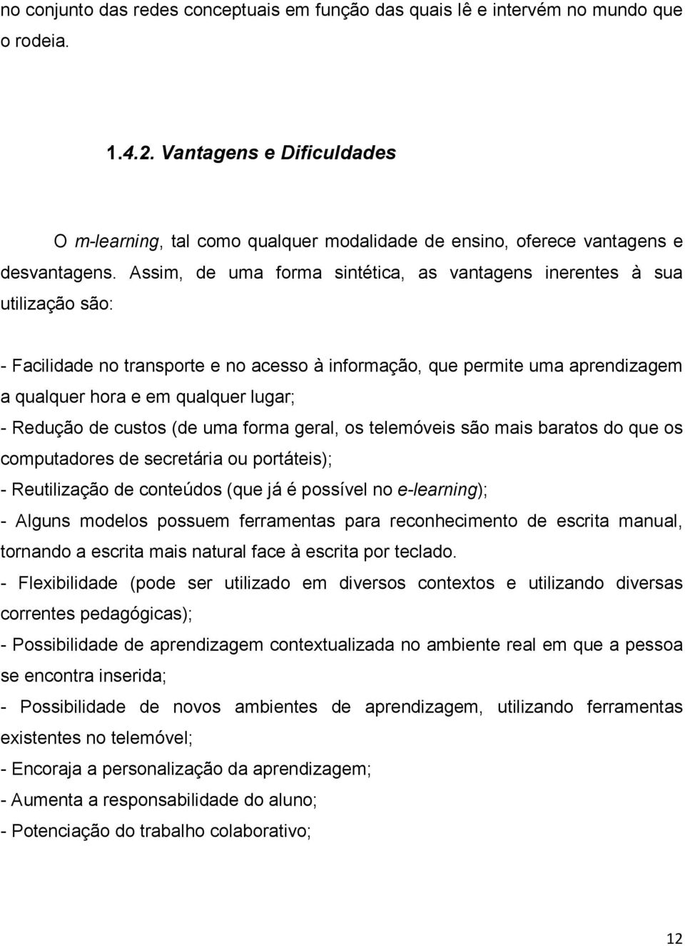 Assim, de uma forma sintética, as vantagens inerentes à sua utilização são: - Facilidade no transporte e no acesso à informação, que permite uma aprendizagem a qualquer hora e em qualquer lugar; -