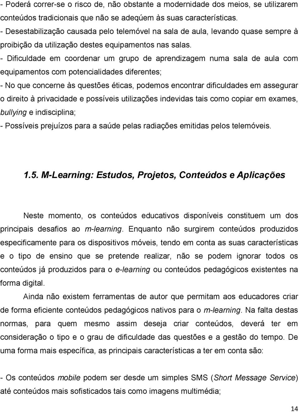 - Dificuldade em coordenar um grupo de aprendizagem numa sala de aula com equipamentos com potencialidades diferentes; - No que concerne às questões éticas, podemos encontrar dificuldades em