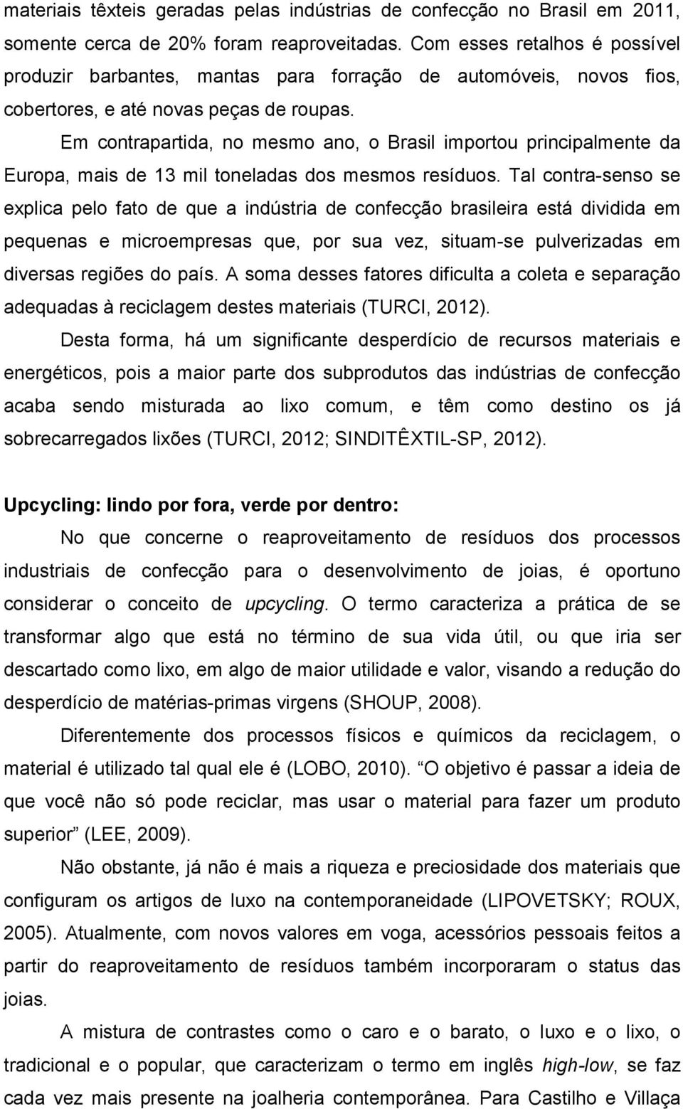 Em contrapartida, no mesmo ano, o Brasil importou principalmente da Europa, mais de 13 mil toneladas dos mesmos resíduos.