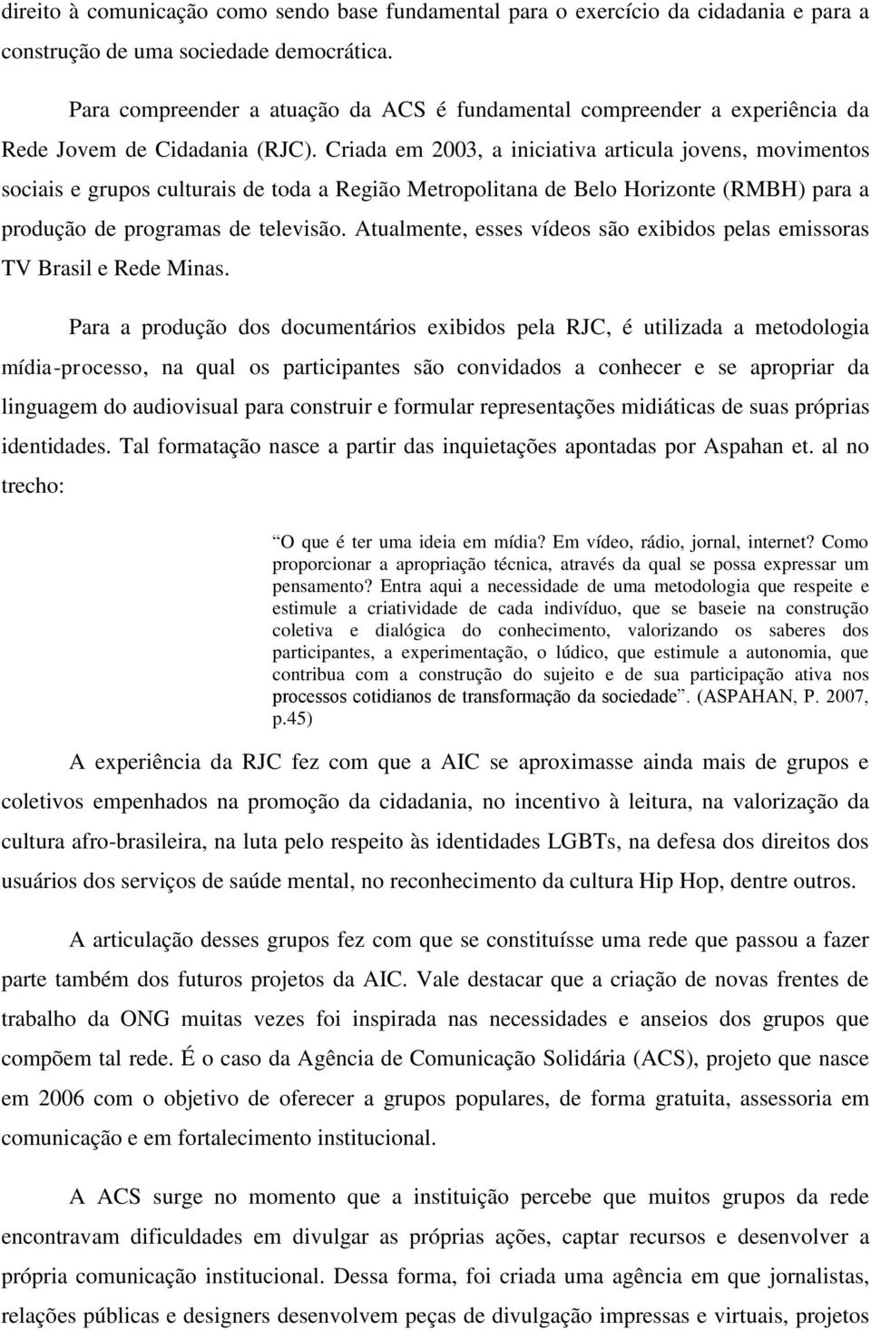 Criada em 2003, a iniciativa articula jovens, movimentos sociais e grupos culturais de toda a Região Metropolitana de Belo Horizonte (RMBH) para a produção de programas de televisão.