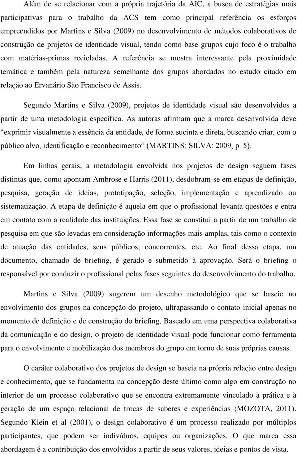 A referência se mostra interessante pela proximidade temática e também pela natureza semelhante dos grupos abordados no estudo citado em relação ao Ervanário São Francisco de Assis.