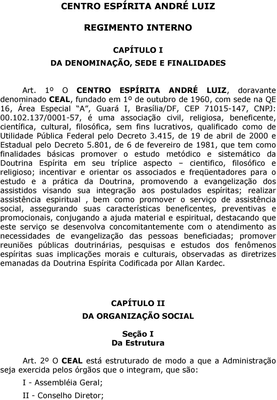 137/0001-57, é uma associação civil, religiosa, beneficente, científica, cultural, filosófica, sem fins lucrativos, qualificado como de Utilidade Pública Federal pelo Decreto 3.