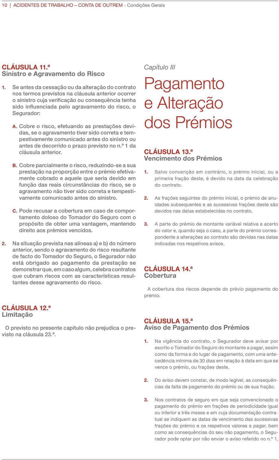 Segurador: A. Cobre o risco, efetuando as prestações devidas, se o agravamento tiver sido correta e tempestivamente comunicado antes do sinistro ou antes de decorrido o prazo previsto no n.