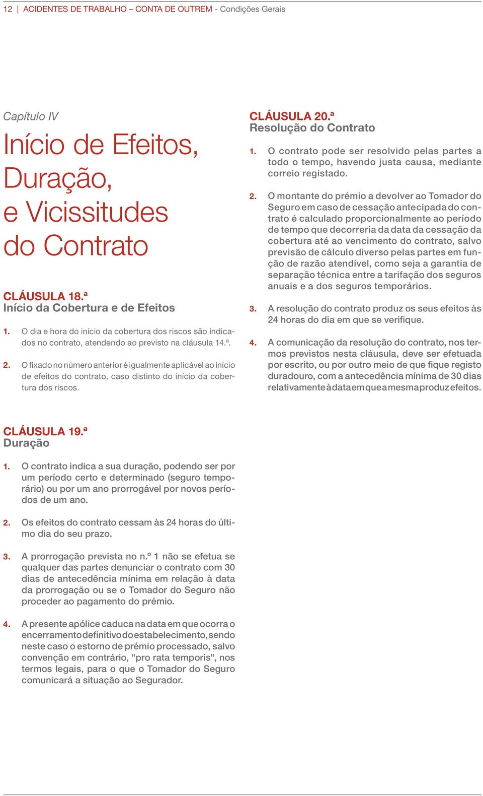 O fixado no número anterior é igualmente aplicável ao início de efeitos do contrato, caso distinto do início da cobertura dos riscos. CLÁUSULA 20.ª Resolução do Contrato 1.