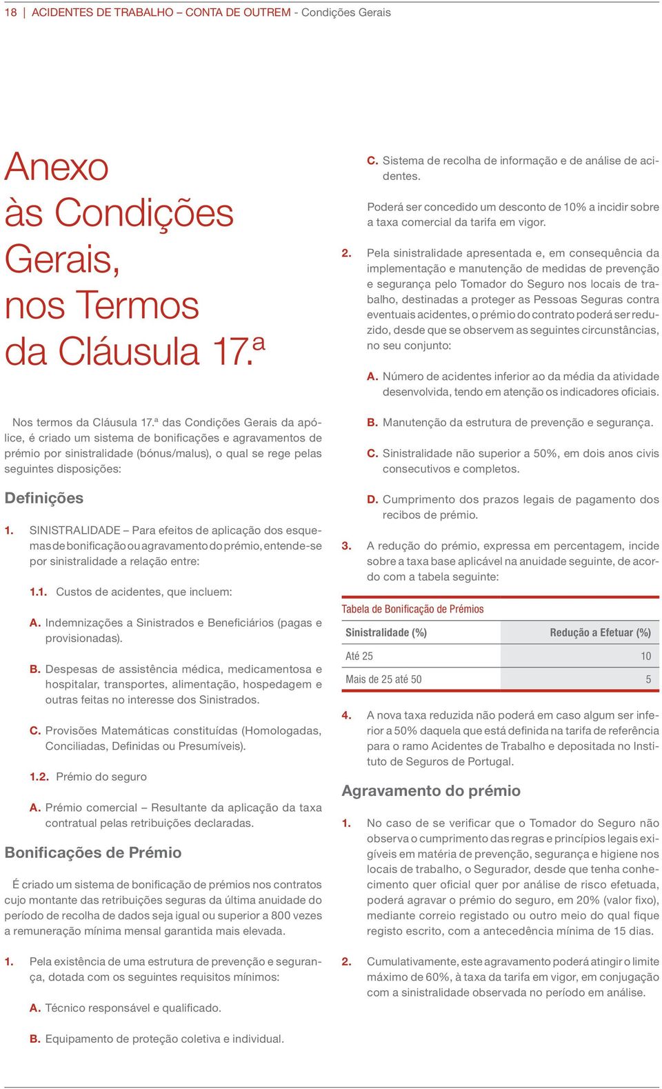 SINISTRALIDADE Para efeitos de aplicação dos esquemas de bonificação ou agravamento do prémio, entende-se por sinistralidade a relação entre: 1.1. Custos de acidentes, que incluem: A.