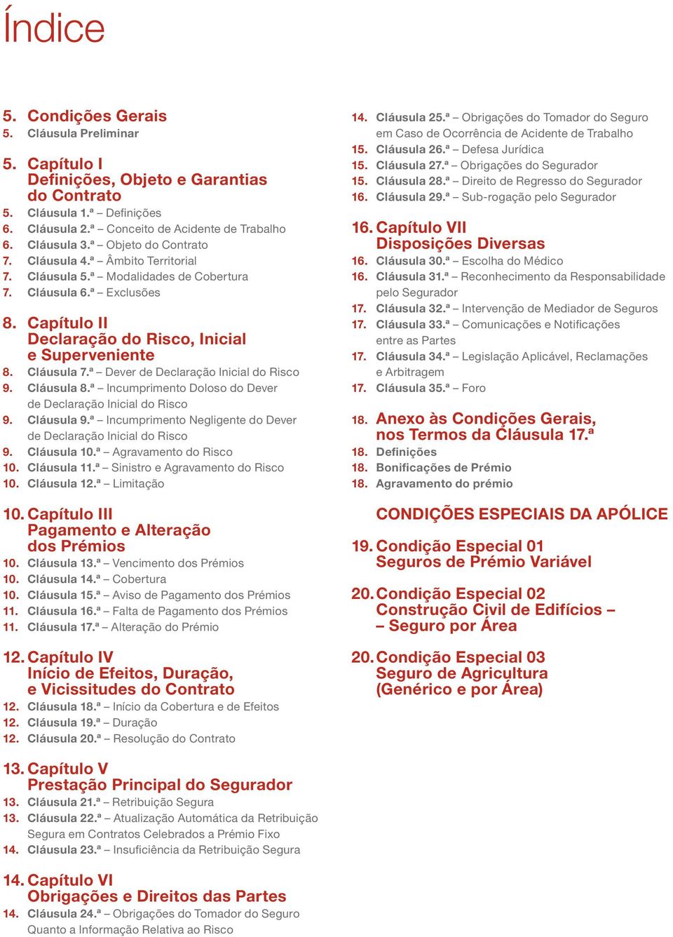 ª Dever de Declaração Inicial do Risco 9. Cláusula 8.ª Incumprimento Doloso do Dever de Declaração Inicial do Risco 9. Cláusula 9.ª Incumprimento Negligente do Dever de Declaração Inicial do Risco 9.