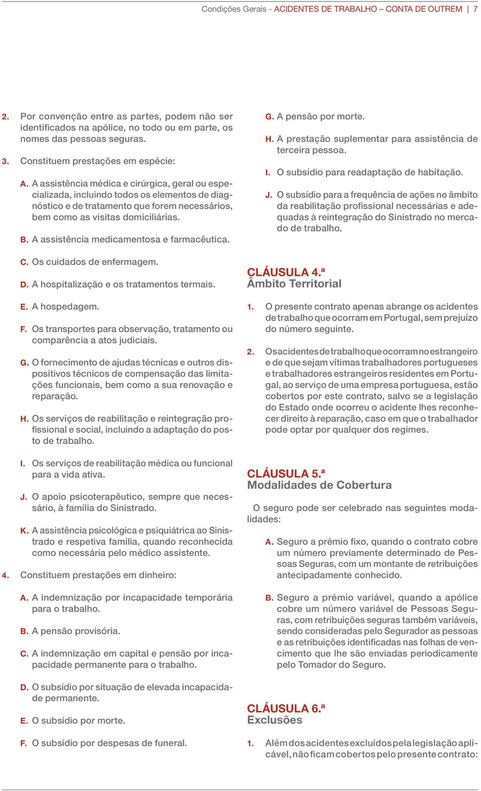 A assistência médica e cirúrgica, geral ou especializada, incluindo todos os elementos de diagnóstico e de tratamento que forem necessários, bem como as visitas domiciliárias. B.