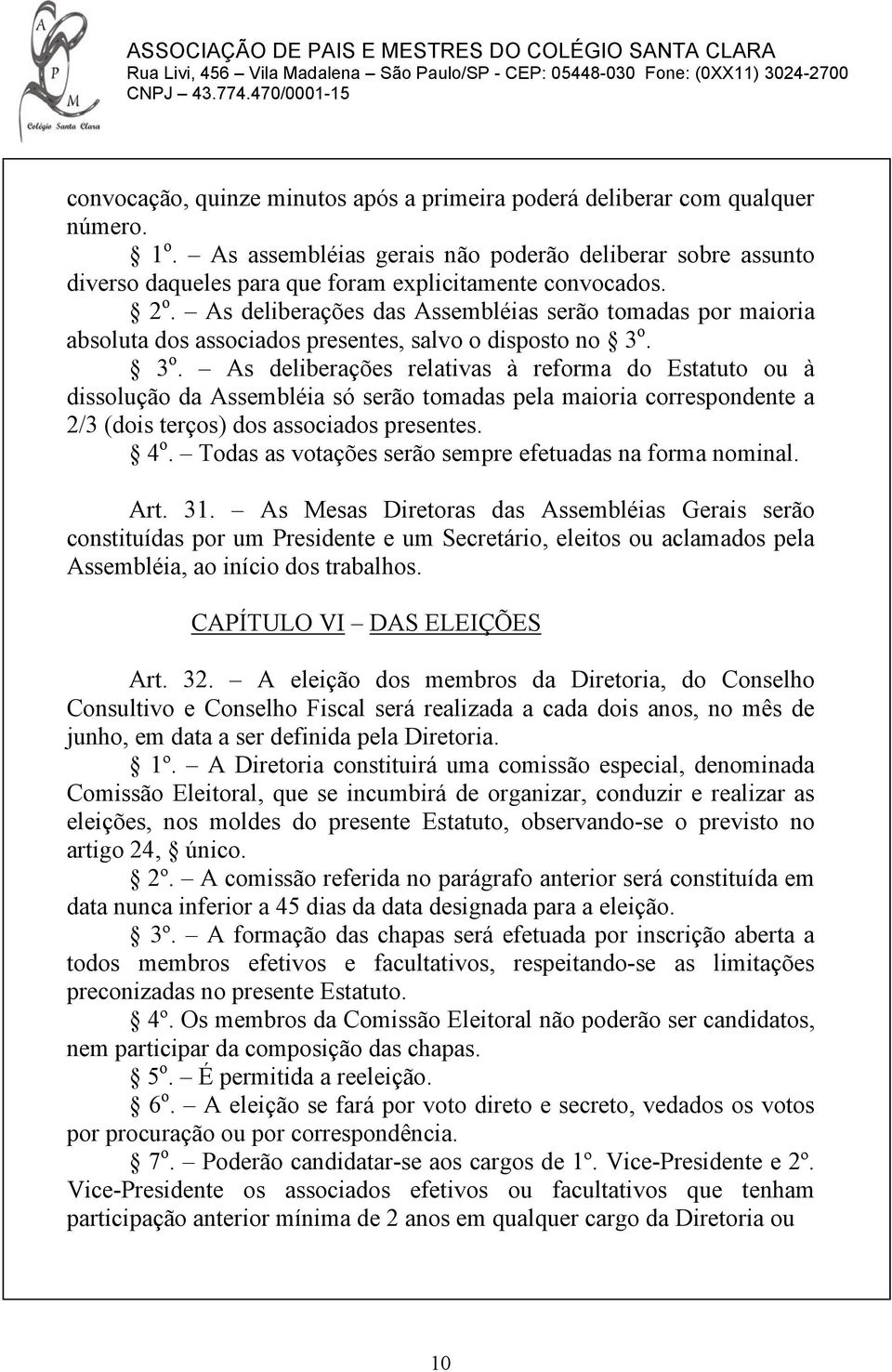 As deliberações das Assembléias serão tomadas por maioria absoluta dos associados presentes, salvo o disposto no 3 o.