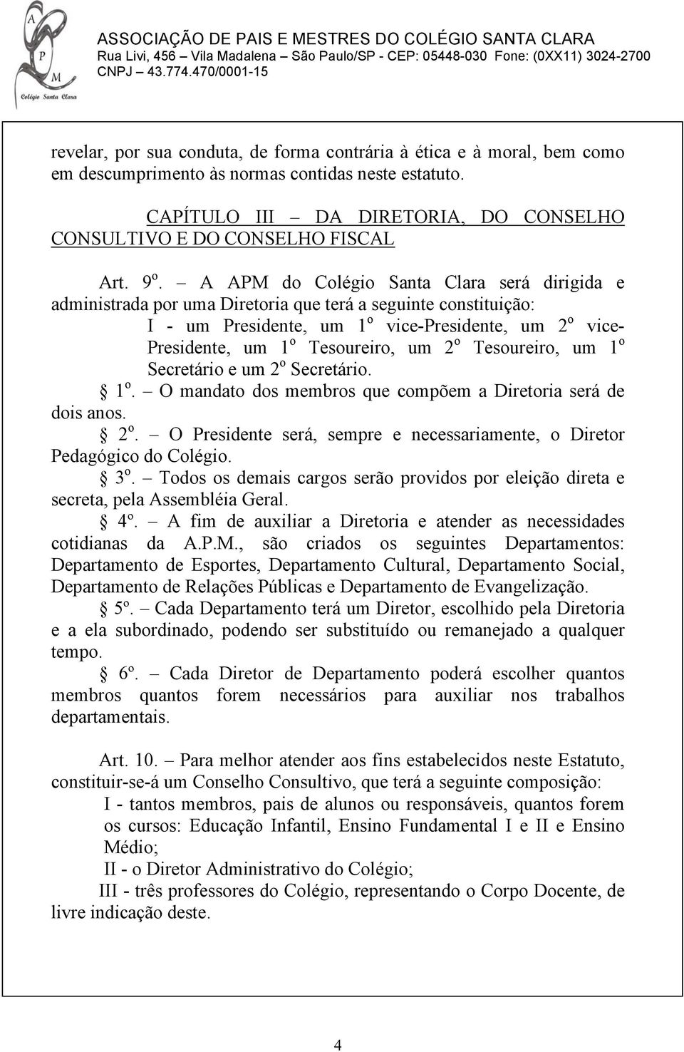 A APM do Colégio Santa Clara será dirigida e administrada por uma Diretoria que terá a seguinte constituição: I - um Presidente, um 1 o vice-presidente, um 2 o vice- Presidente, um 1 o Tesoureiro, um