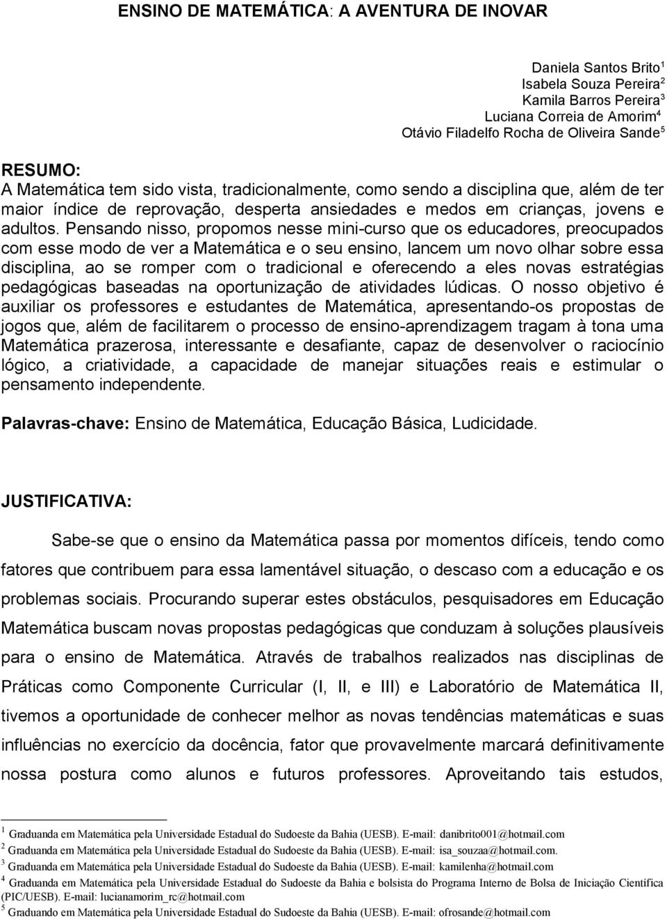 Pensando nisso, propomos nesse mini-curso que os educadores, preocupados com esse modo de ver a Matemática e o seu ensino, lancem um novo olhar sobre essa disciplina, ao se romper com o tradicional e