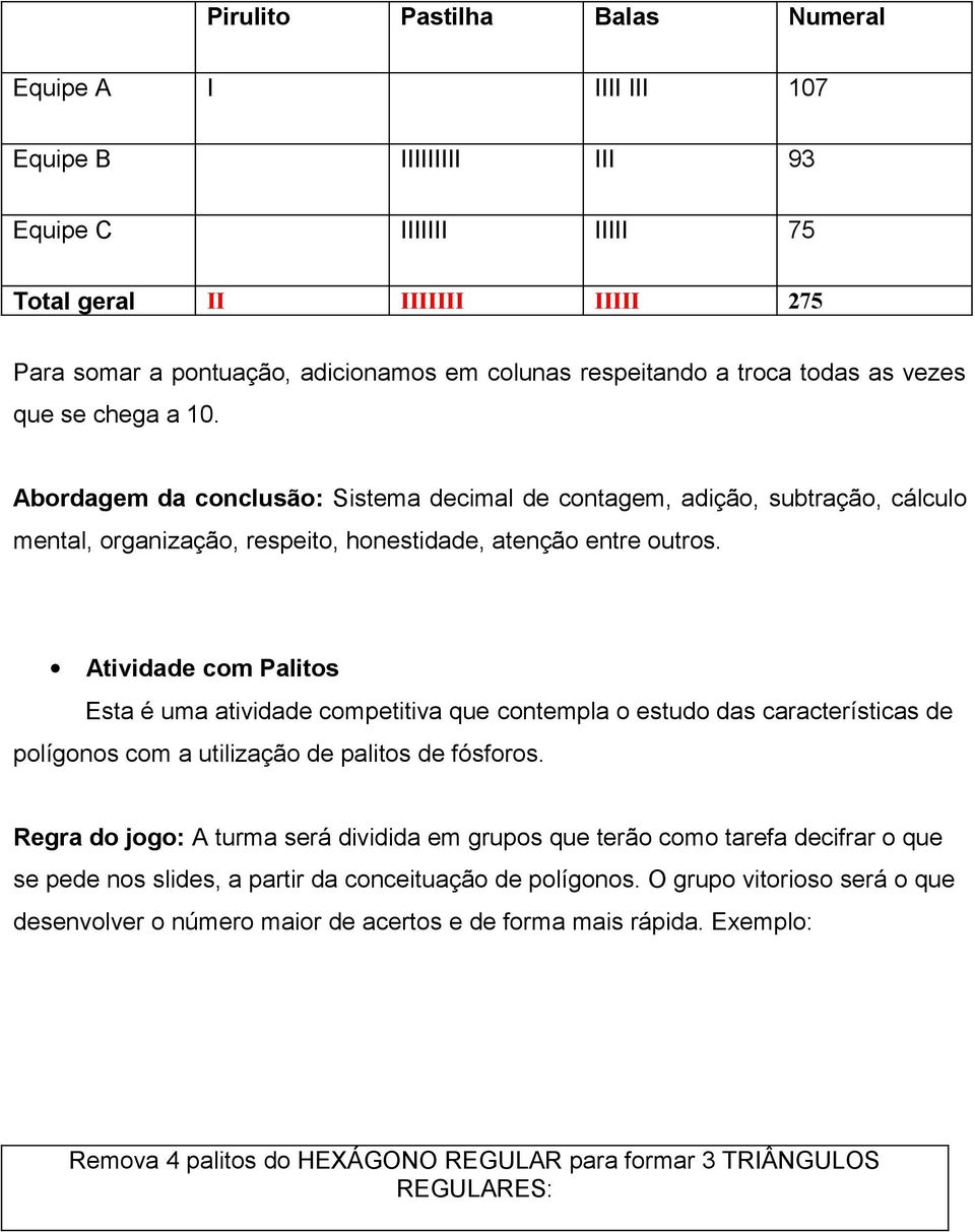 Atividade com Palitos Esta é uma atividade competitiva que contempla o estudo das características de polígonos com a utilização de palitos de fósforos.