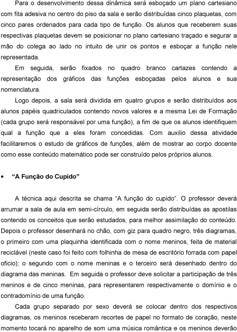 Os alunos que receberem suas respectivas plaquetas devem se posicionar no plano cartesiano traçado e segurar a mão do colega ao lado no intuito de unir os pontos e esboçar a função nele representada.