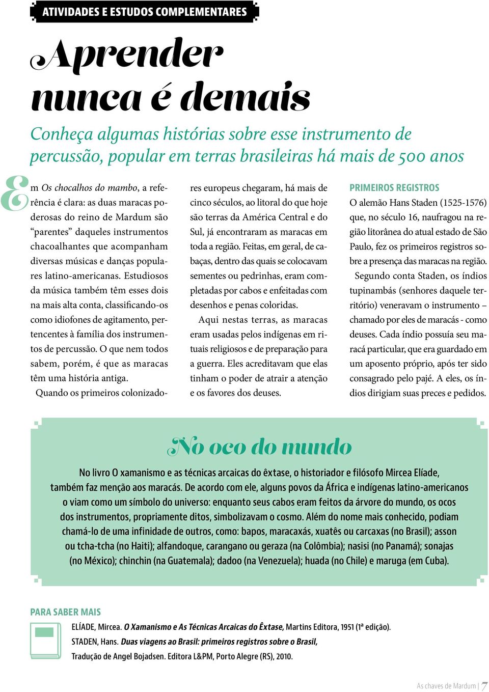 Estudiosos da música também têm esses dois na mais alta conta, classificando-os como idiofones de agitamento, pertencentes à família dos instrumentos de percussão.