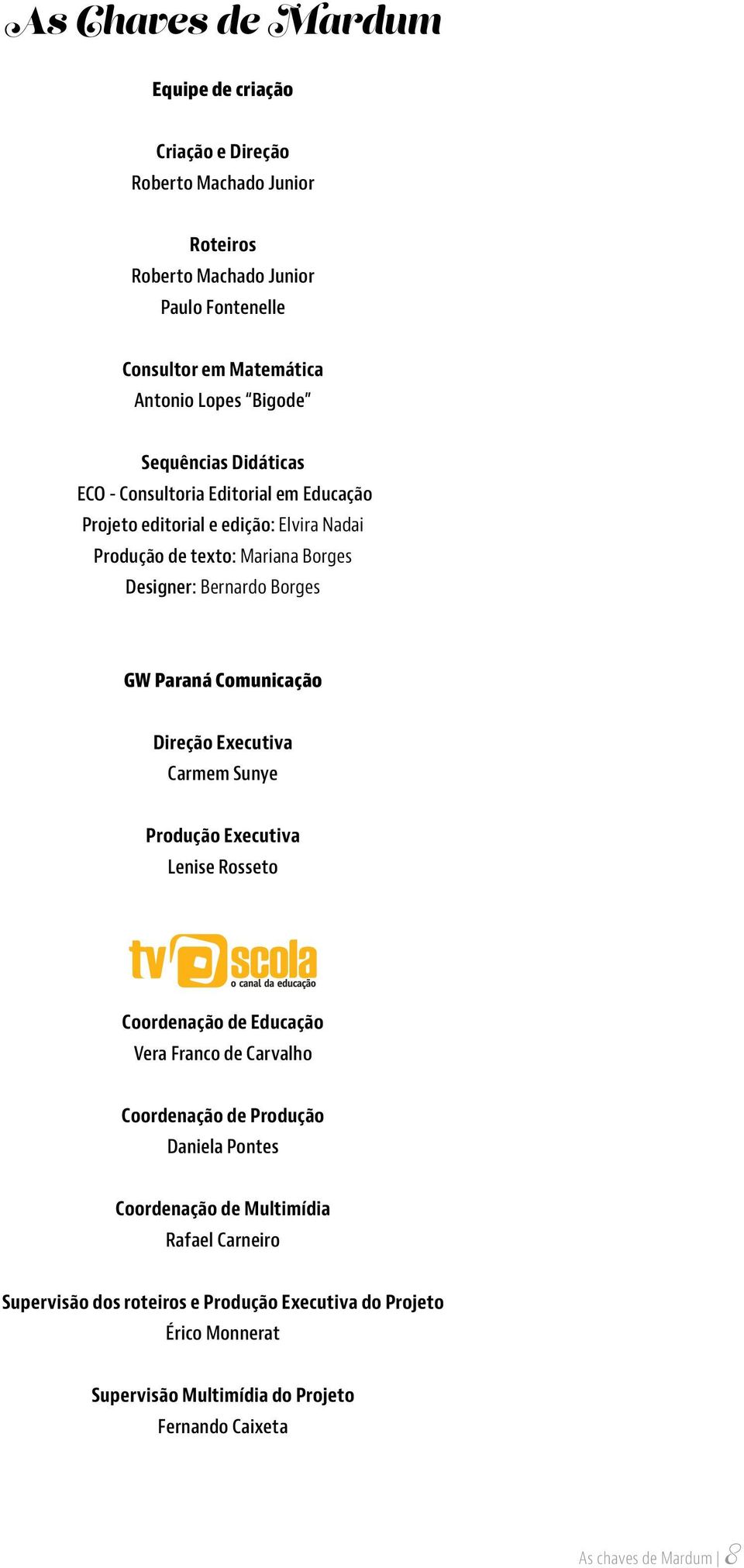 Comunicação Direção Executiva Carmem Sunye Produção Executiva Lenise Rosseto Coordenação de Educação Vera Franco de Carvalho Coordenação de Produção Daniela Pontes