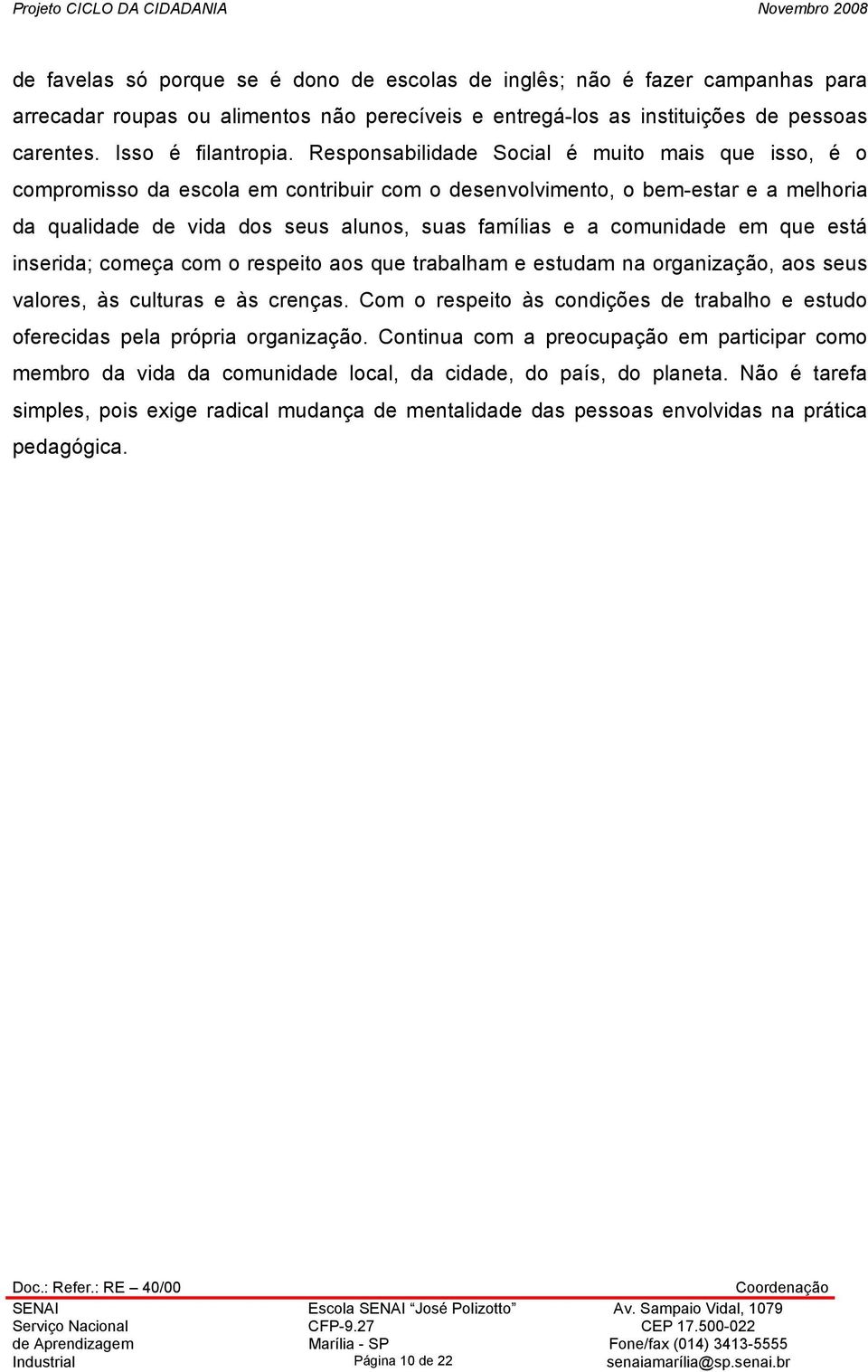 comunidade em que está inserida; começa com o respeito aos que trabalham e estudam na organização, aos seus valores, às culturas e às crenças.