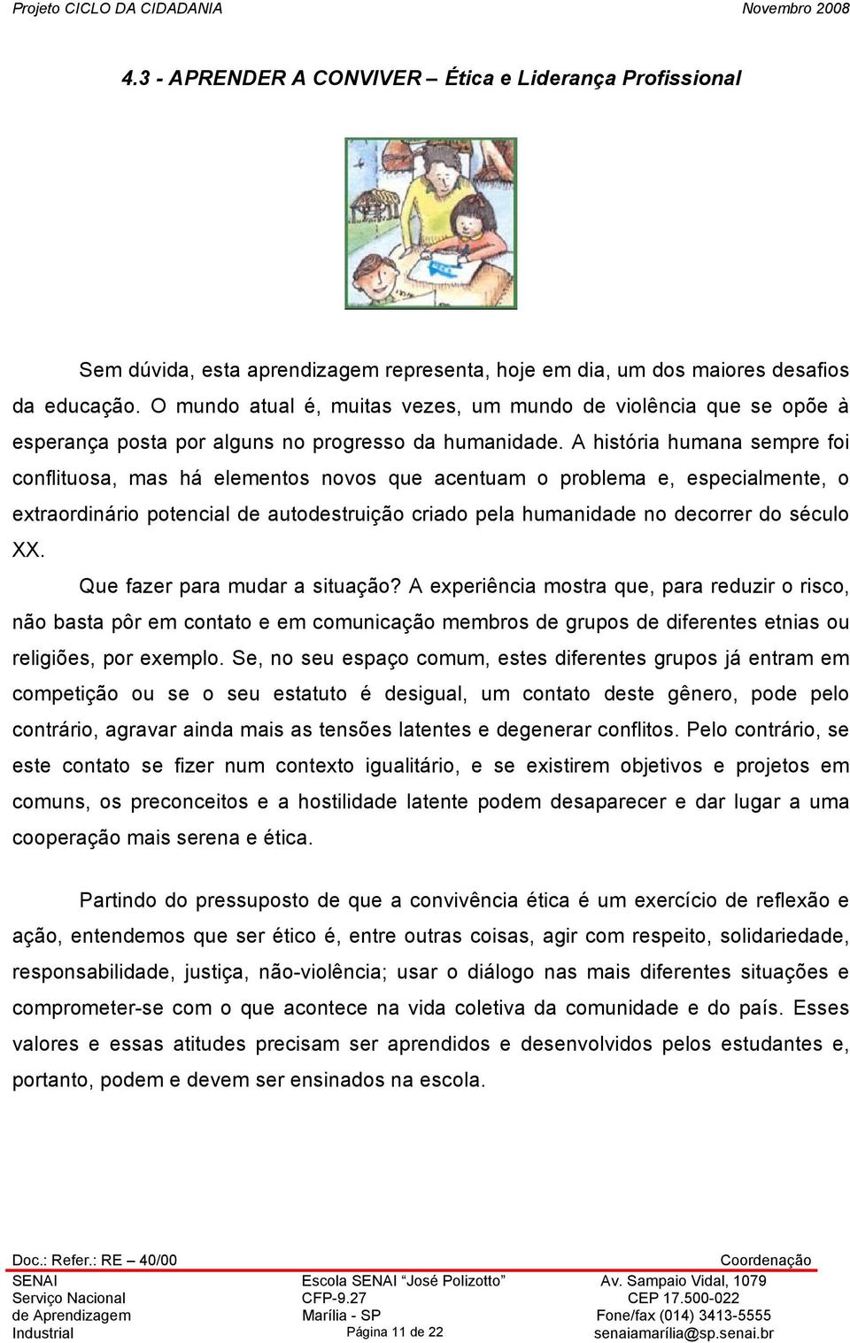 A história humana sempre foi conflituosa, mas há elementos novos que acentuam o problema e, especialmente, o extraordinário potencial de autodestruição criado pela humanidade no decorrer do século XX.