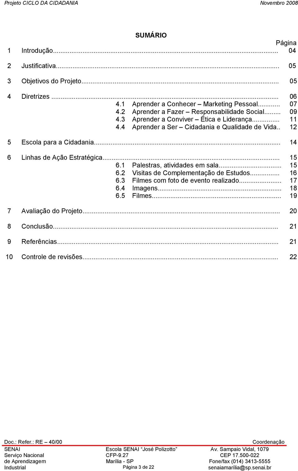 . 12 5 Escola para a Cidadania... 14 6 Linhas de Ação Estratégica... 15 6.1 Palestras, atividades em sala... 15 6.2 Visitas de Complementação de Estudos... 16 6.