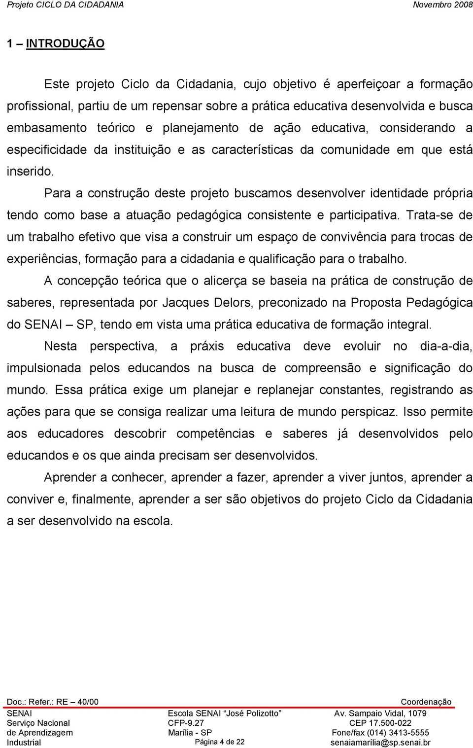 Para a construção deste projeto buscamos desenvolver identidade própria tendo como base a atuação pedagógica consistente e participativa.