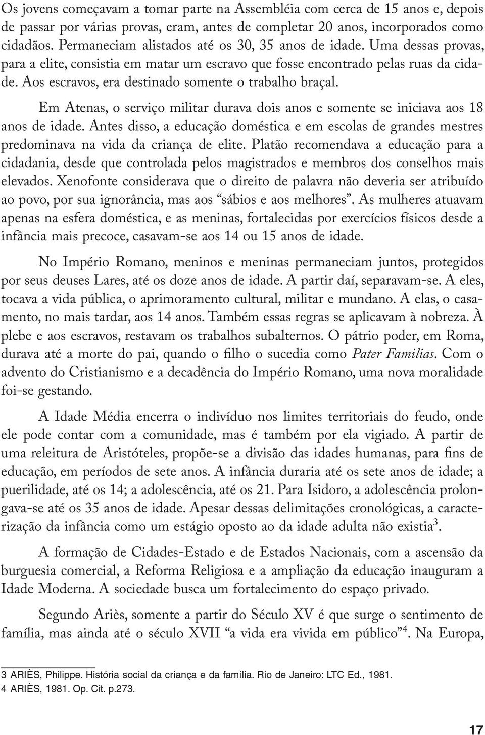 Aos escravos, era destinado somente o trabalho braçal. Em Atenas, o serviço militar durava dois anos e somente se iniciava aos 18 anos de idade.