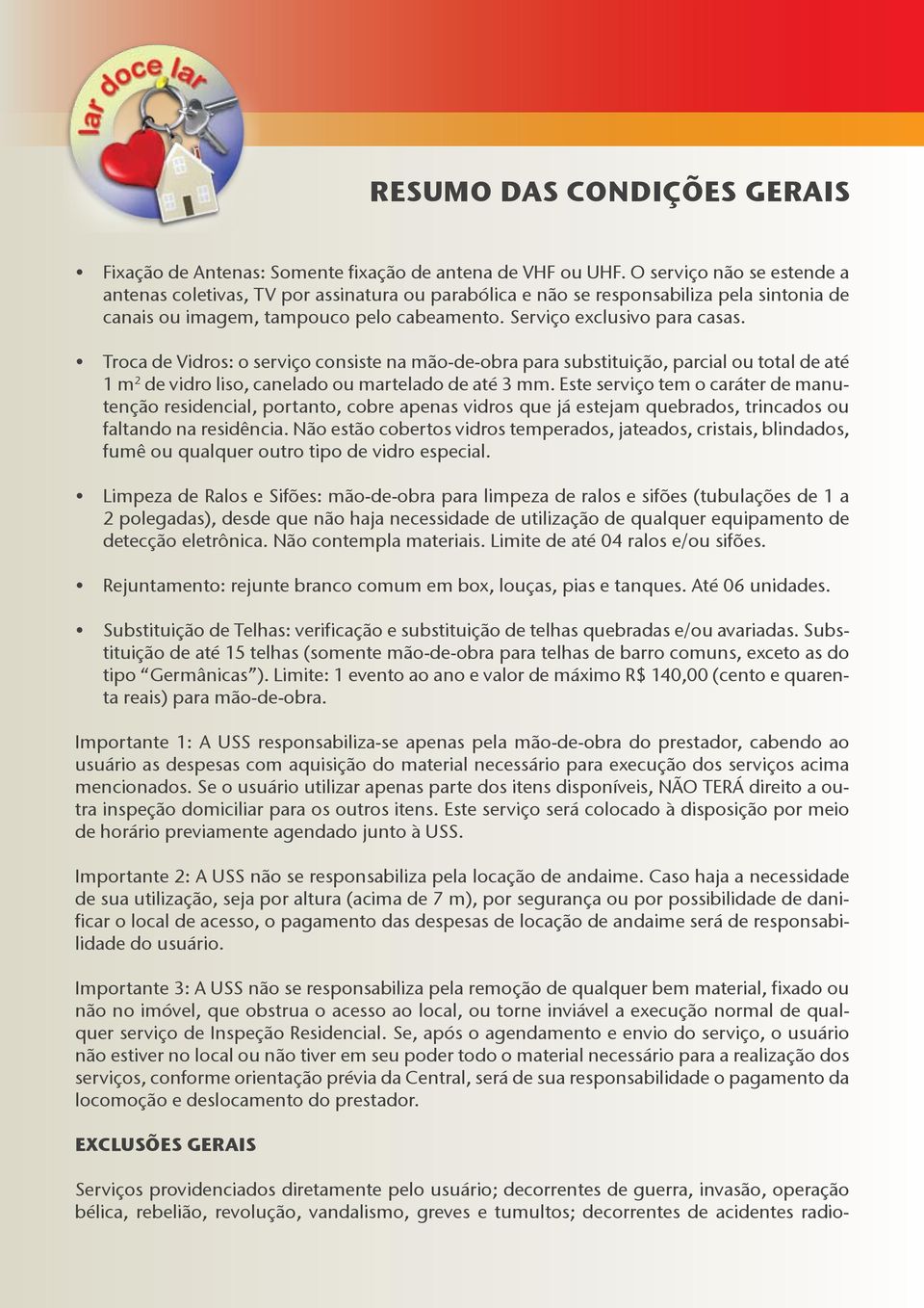 Troca de Vidros: o serviço consiste na mão-de-obra para substituição, parcial ou total de até 1 m 2 de vidro liso, canelado ou martelado de até 3 mm.